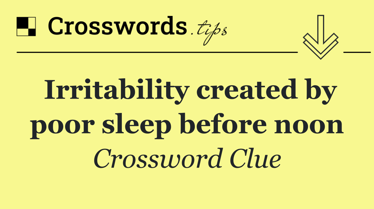 Irritability created by poor sleep before noon