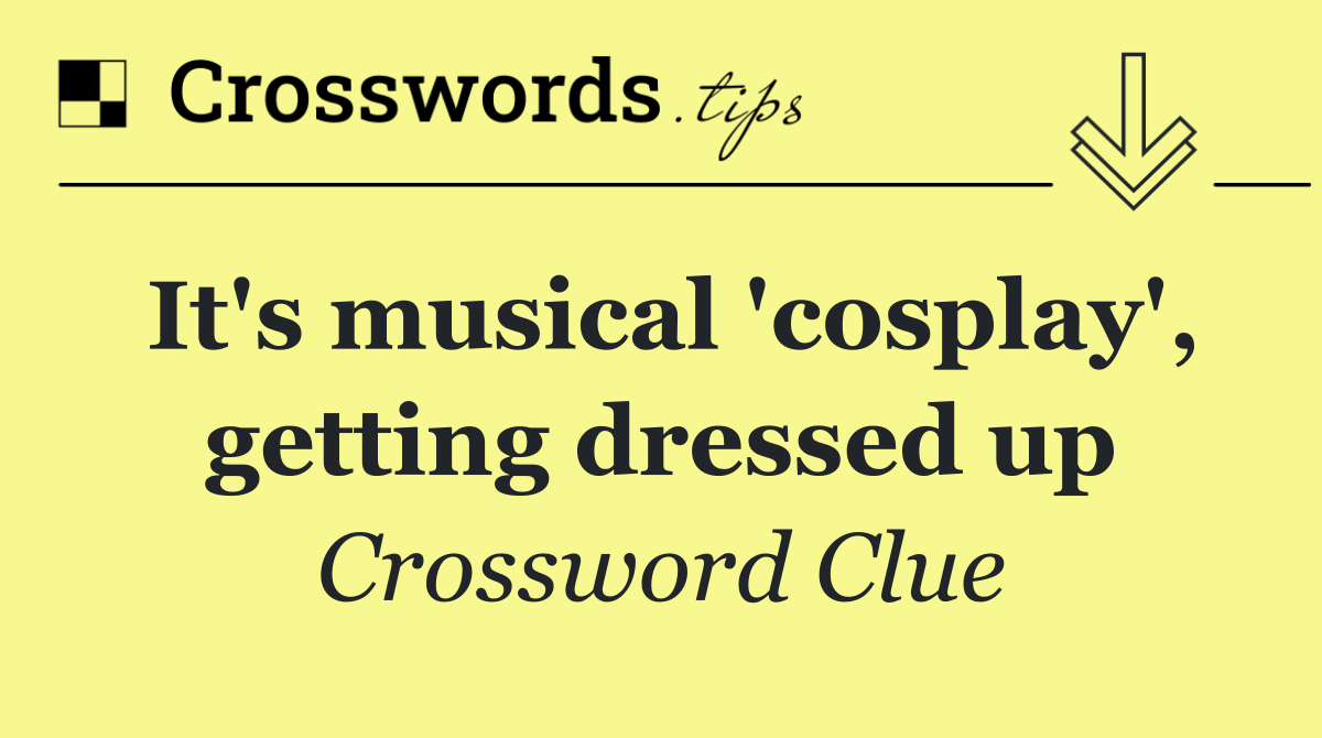 It's musical 'cosplay', getting dressed up