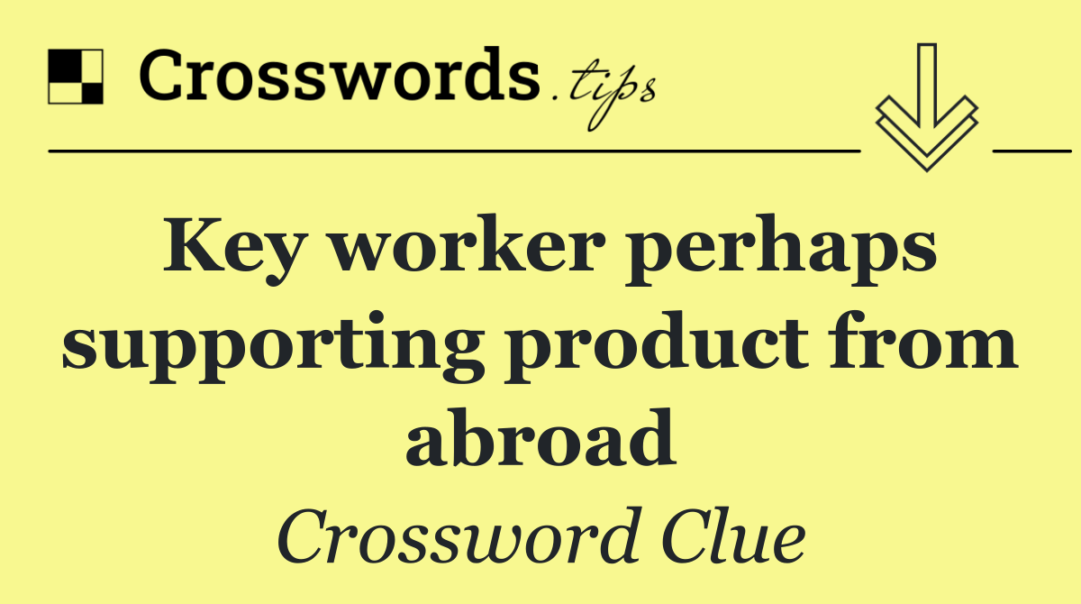 Key worker perhaps supporting product from abroad