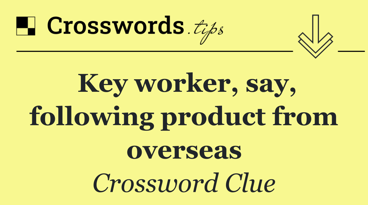 Key worker, say, following product from overseas