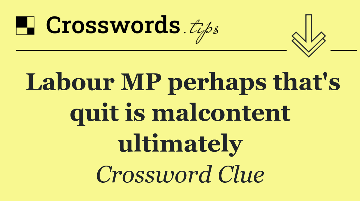 Labour MP perhaps that's quit is malcontent ultimately