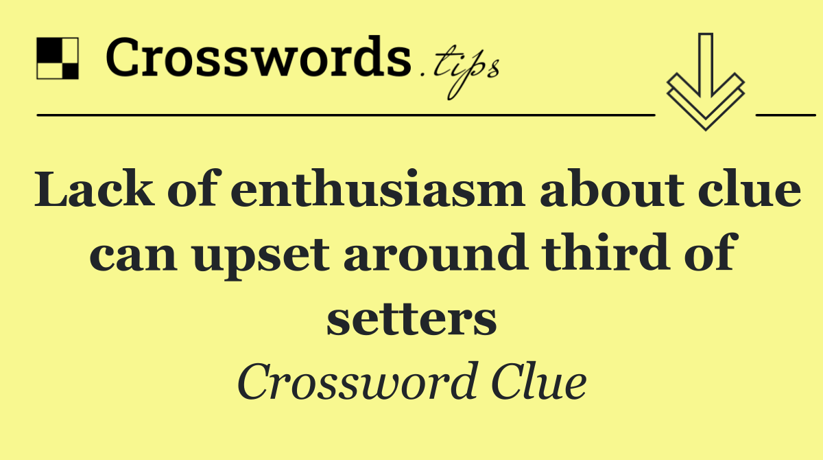 Lack of enthusiasm about clue can upset around third of setters