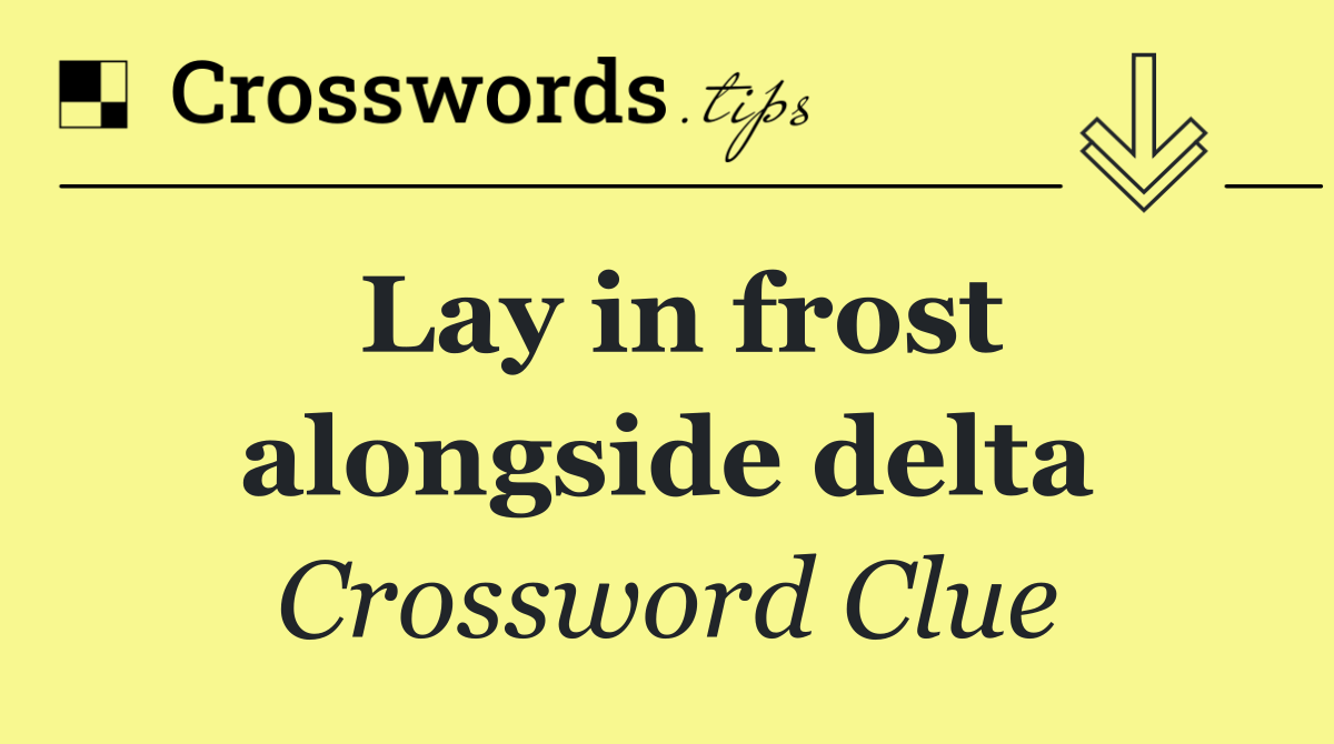 Lay in frost alongside delta