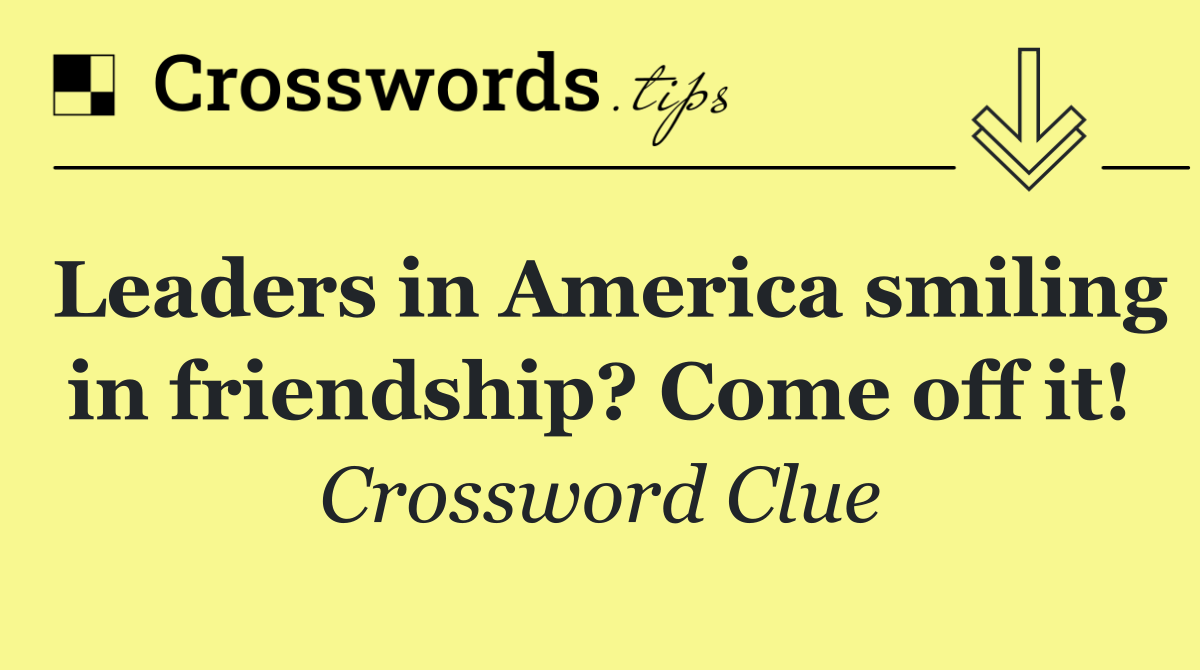 Leaders in America smiling in friendship? Come off it!