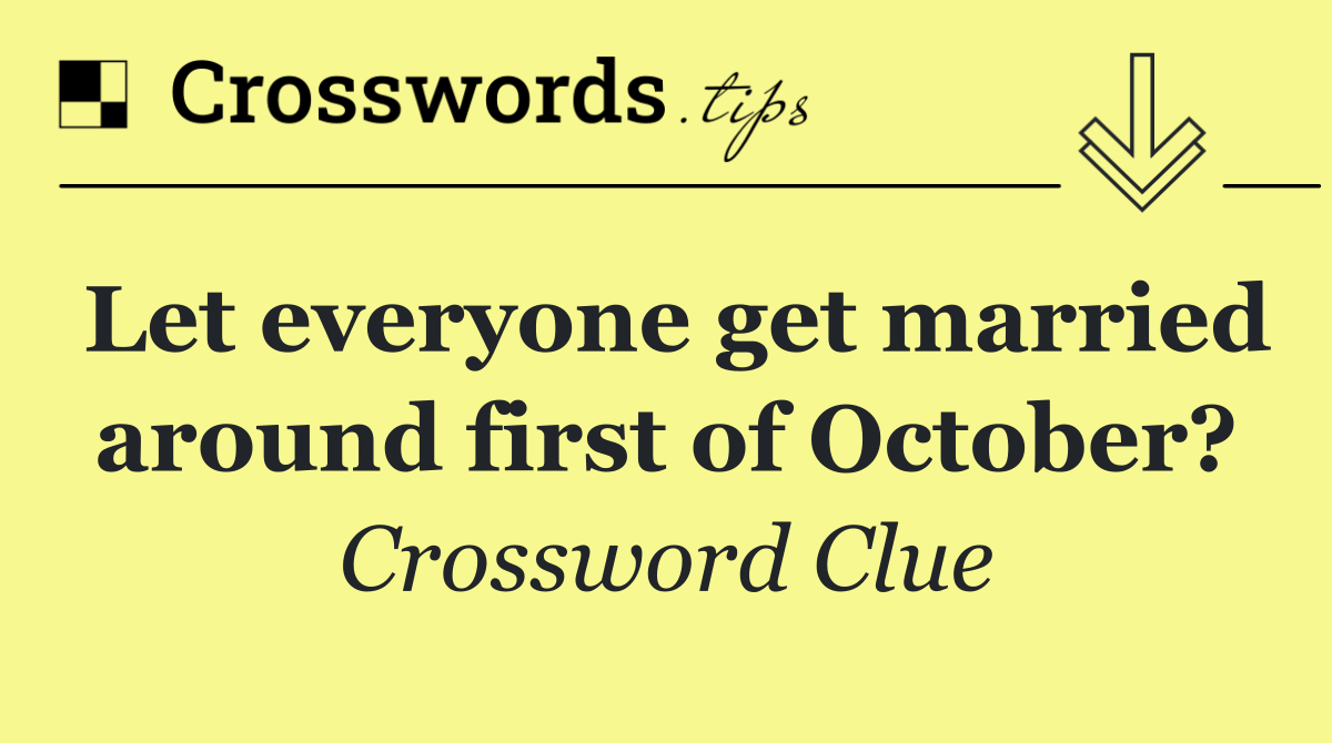 Let everyone get married around first of October?