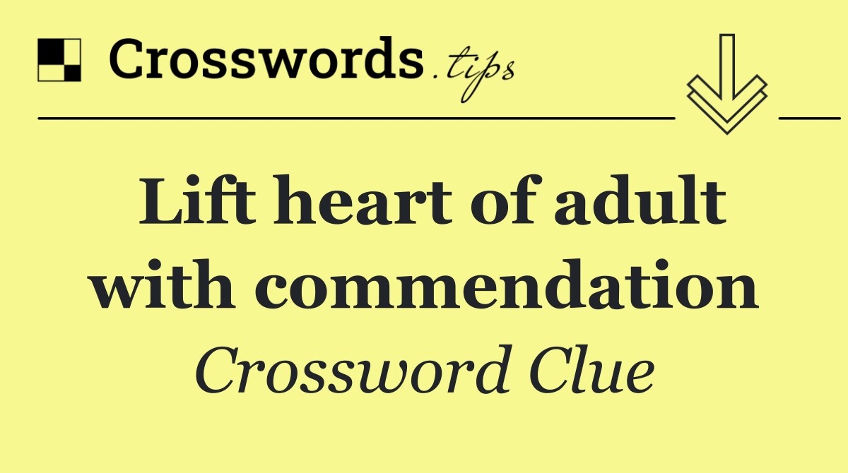 Lift heart of adult with commendation