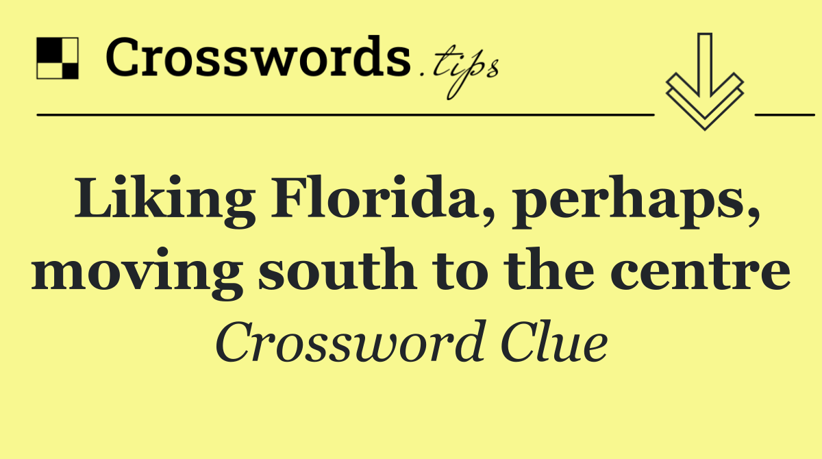 Liking Florida, perhaps, moving south to the centre