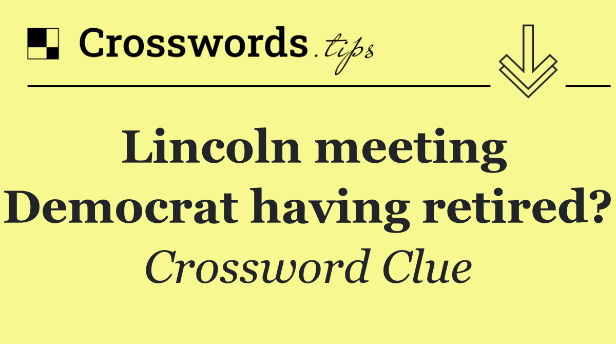 Lincoln meeting Democrat having retired?