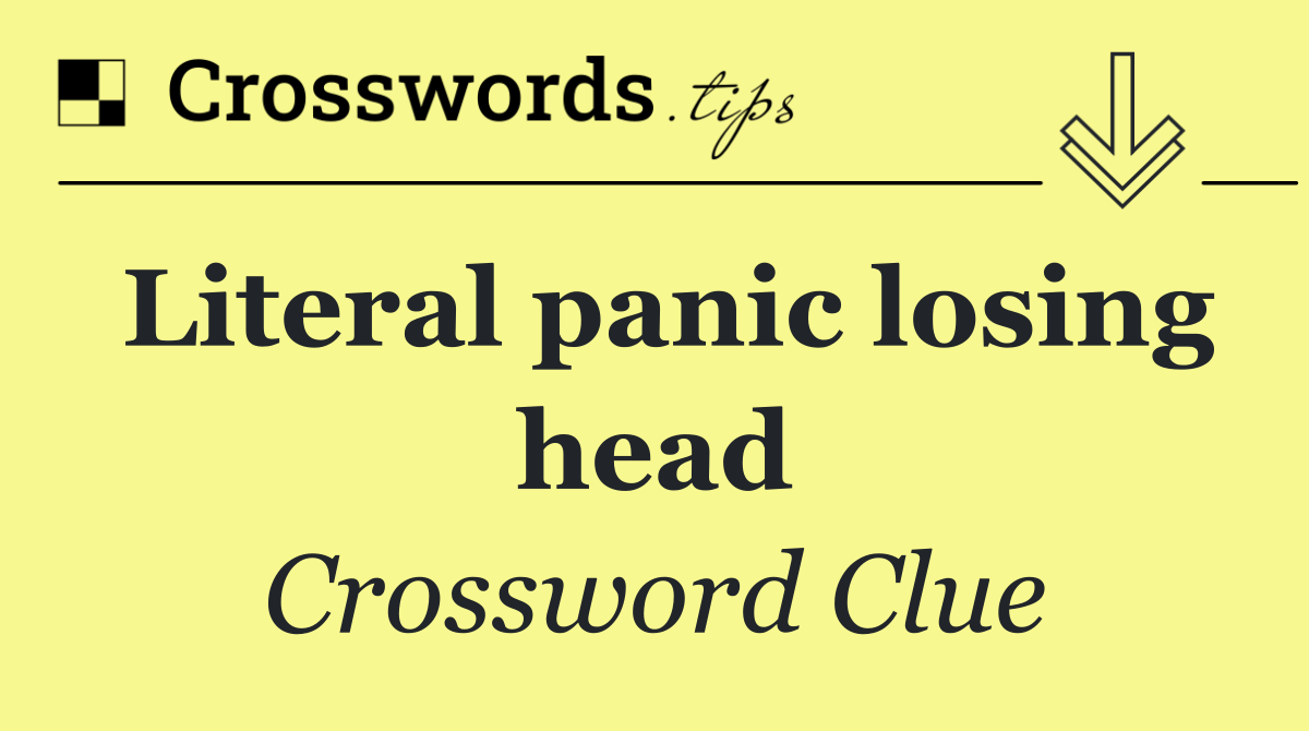 Literal panic losing head