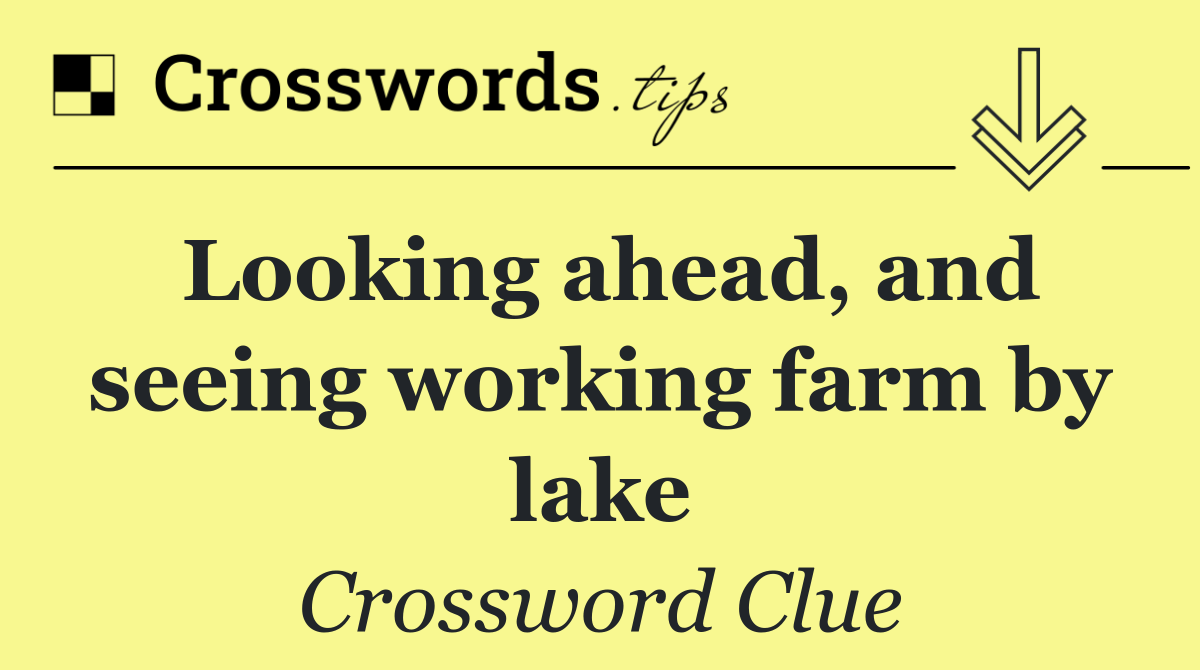 Looking ahead, and seeing working farm by lake