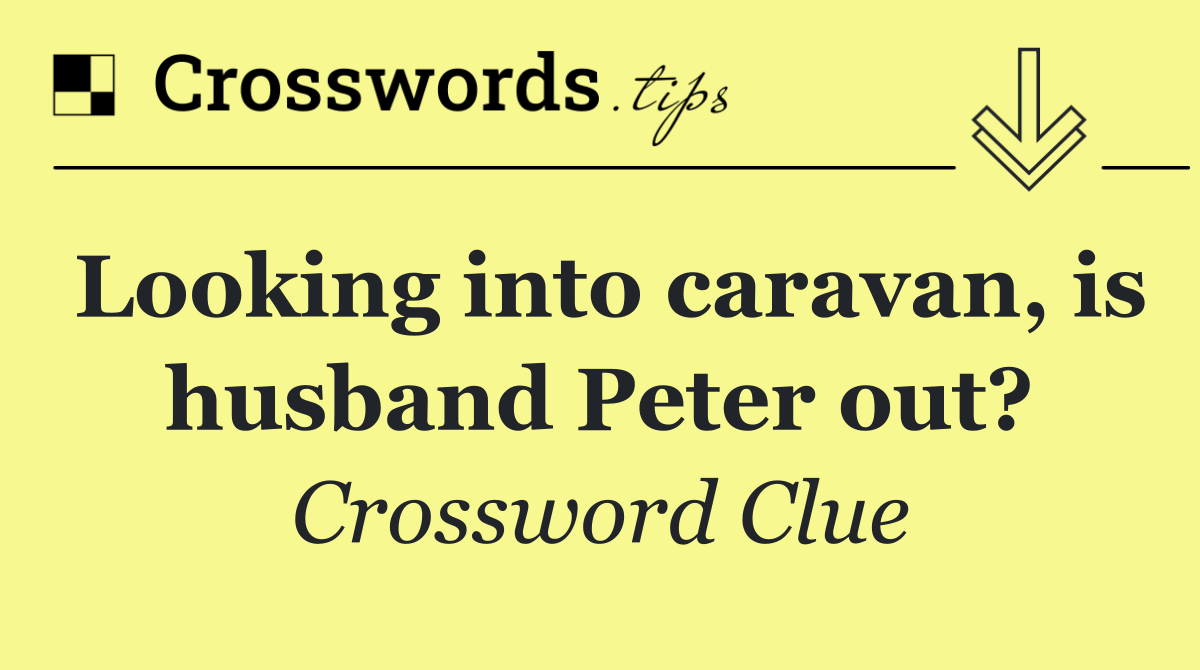 Looking into caravan, is husband Peter out?