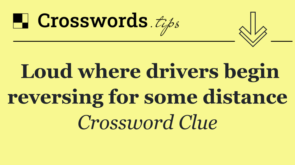 Loud where drivers begin reversing for some distance