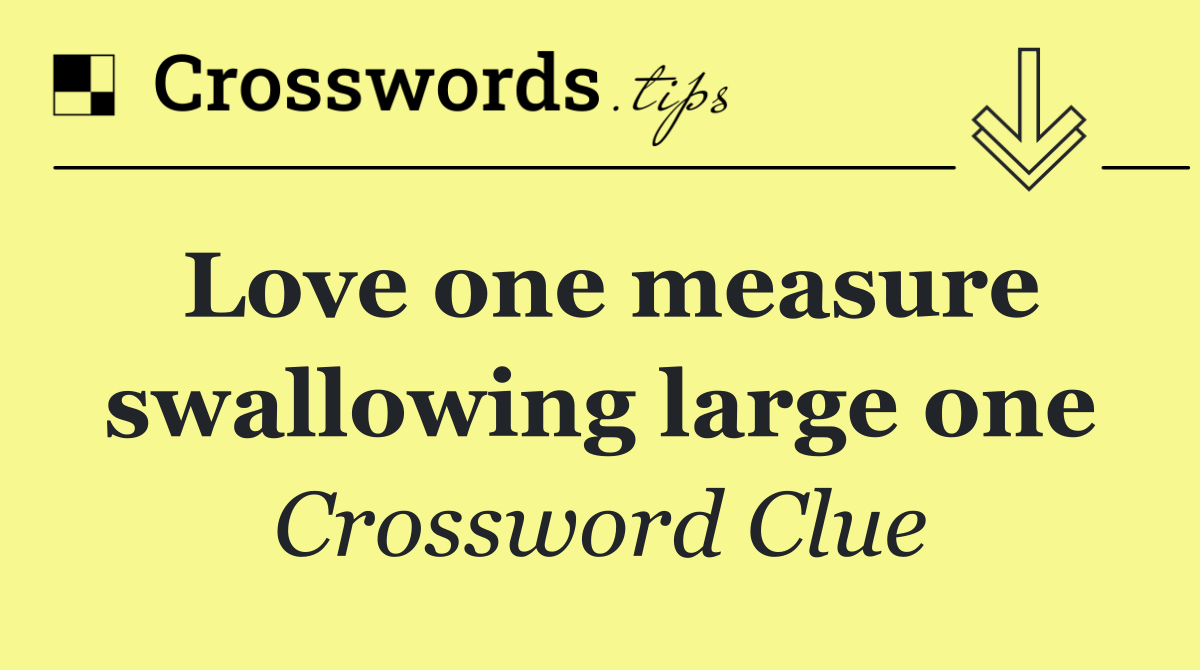 Love one measure swallowing large one