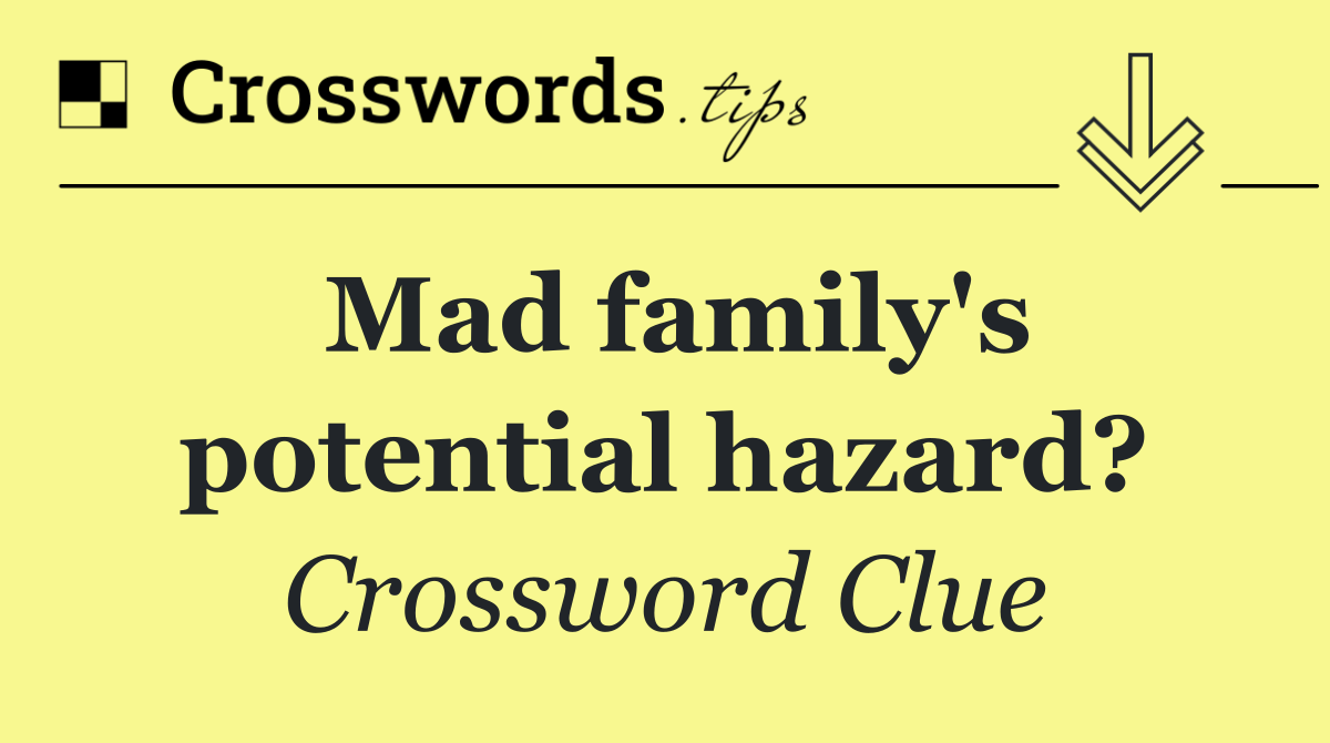 Mad family's potential hazard?