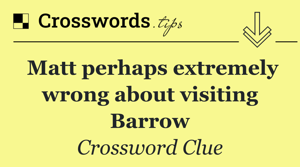 Matt perhaps extremely wrong about visiting Barrow
