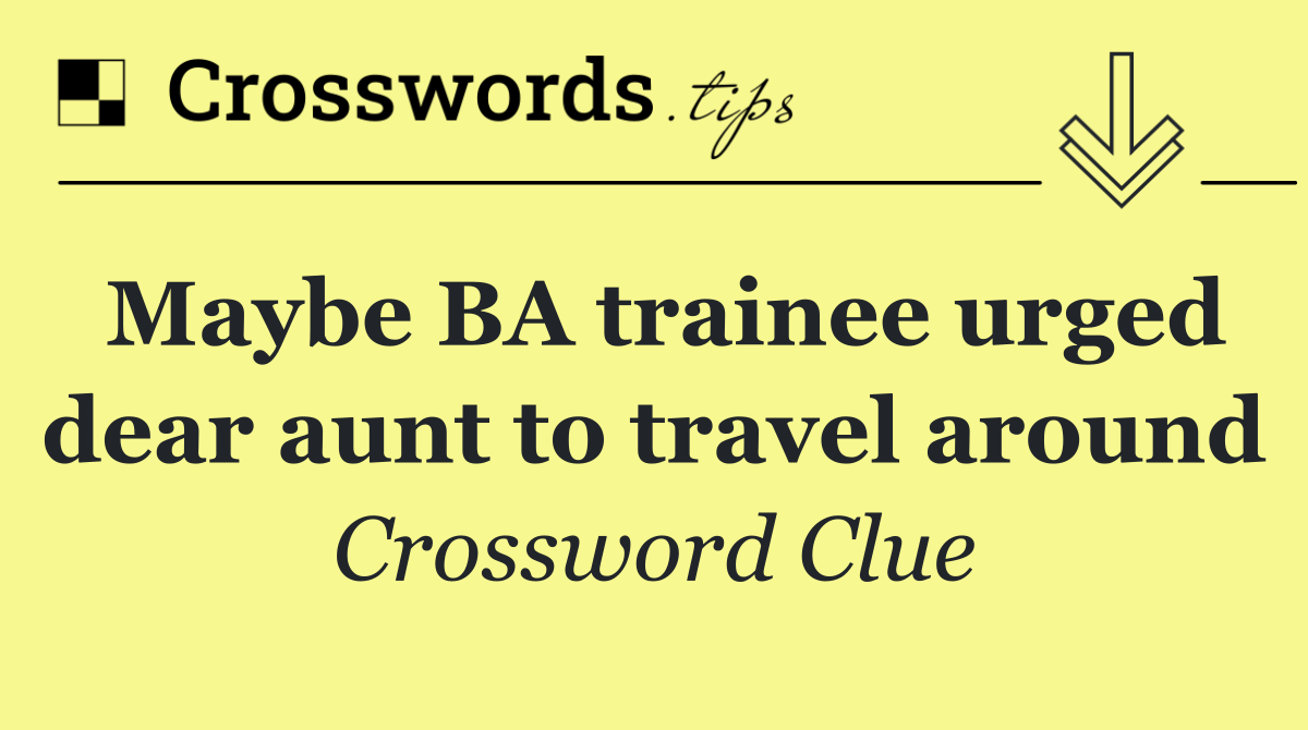 Maybe BA trainee urged dear aunt to travel around