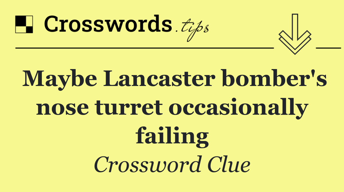 Maybe Lancaster bomber's nose turret occasionally failing