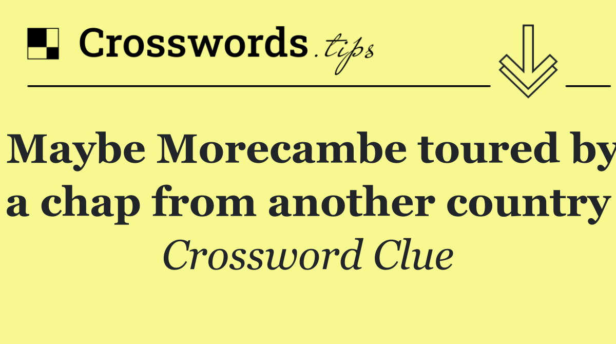 Maybe Morecambe toured by a chap from another country