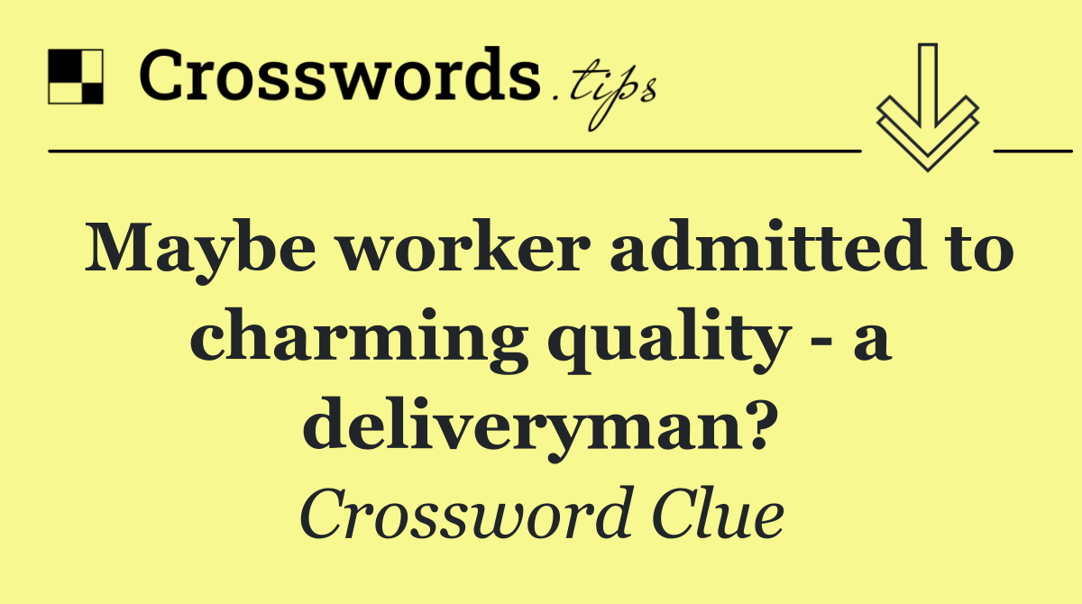 Maybe worker admitted to charming quality   a deliveryman?