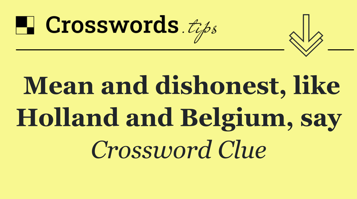 Mean and dishonest, like Holland and Belgium, say