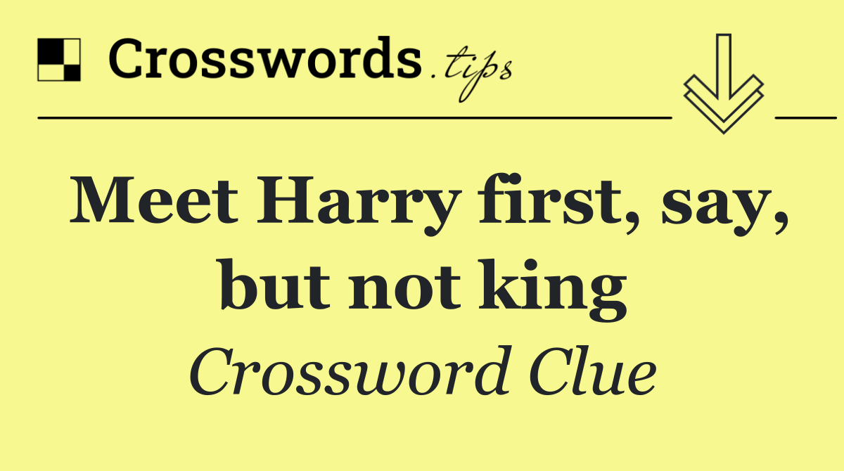 Meet Harry first, say, but not king