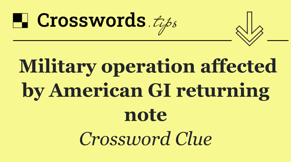 Military operation affected by American GI returning note