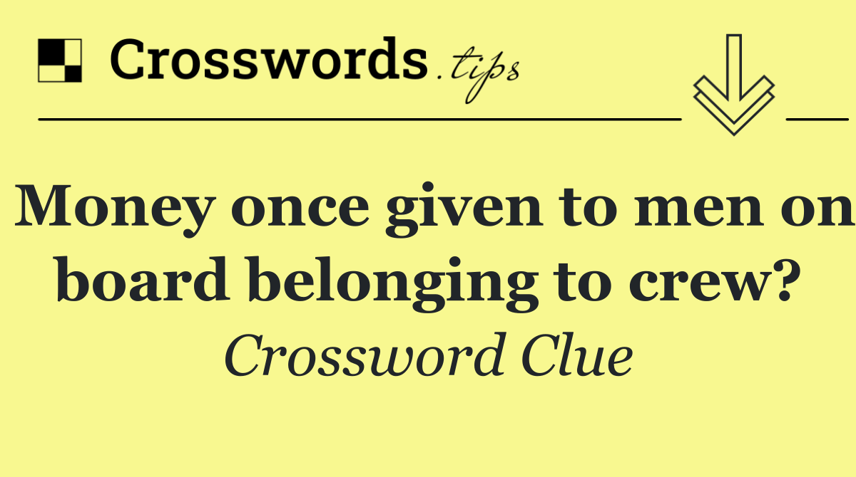 Money once given to men on board belonging to crew?