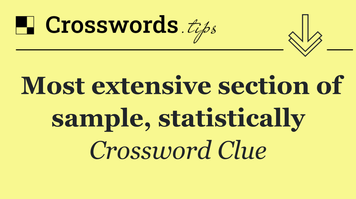 Most extensive section of sample, statistically