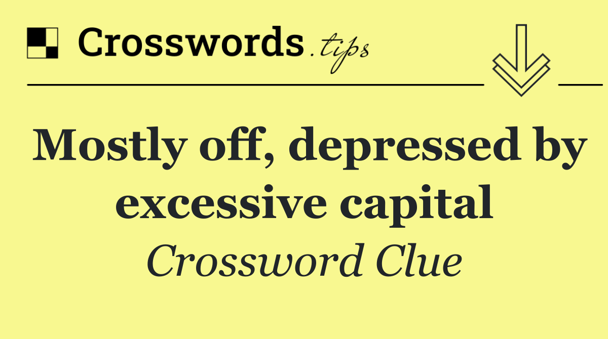 Mostly off, depressed by excessive capital