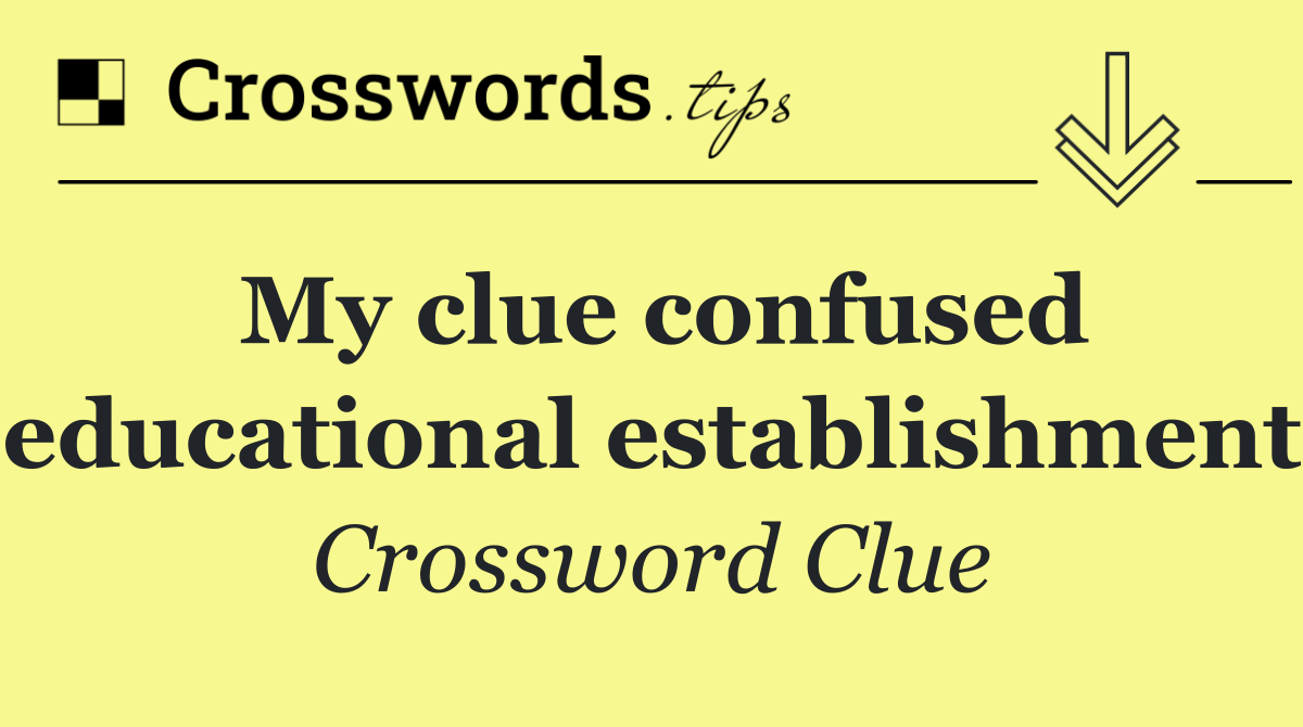 My clue confused educational establishment