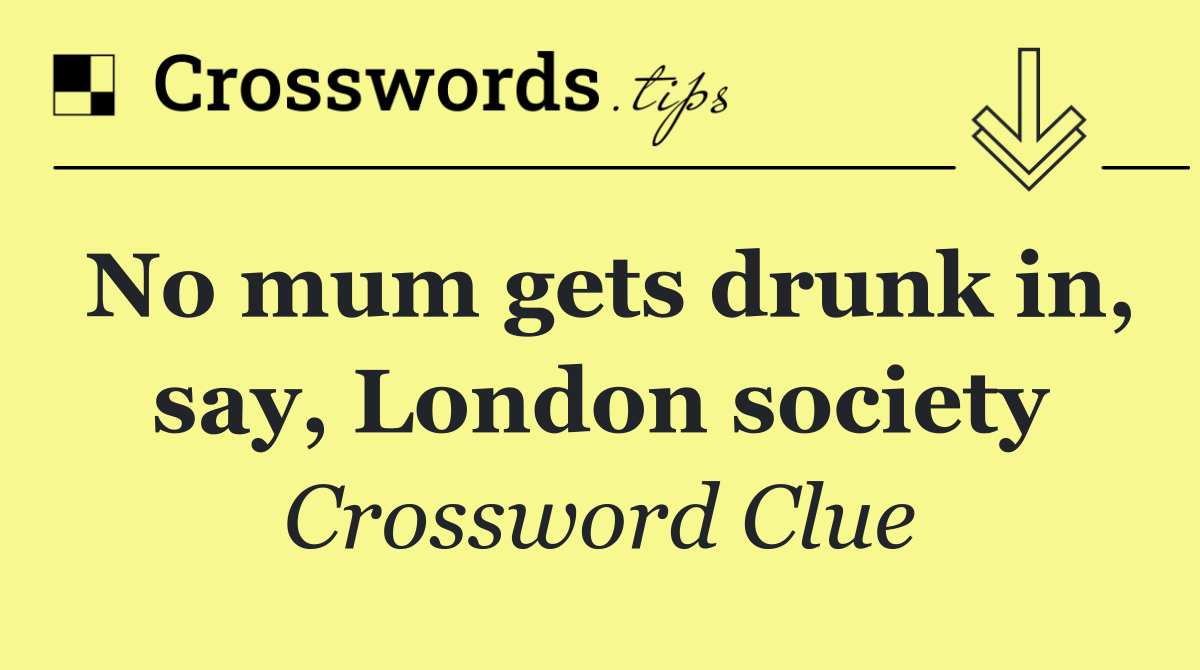 No mum gets drunk in, say, London society