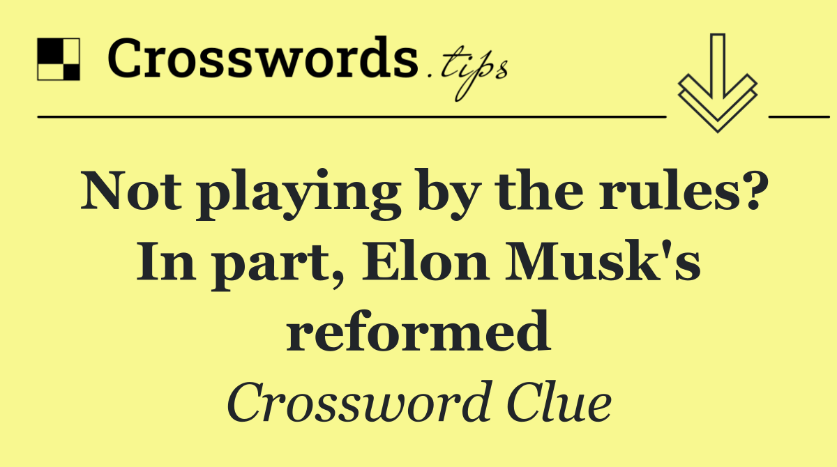 Not playing by the rules? In part, Elon Musk's reformed