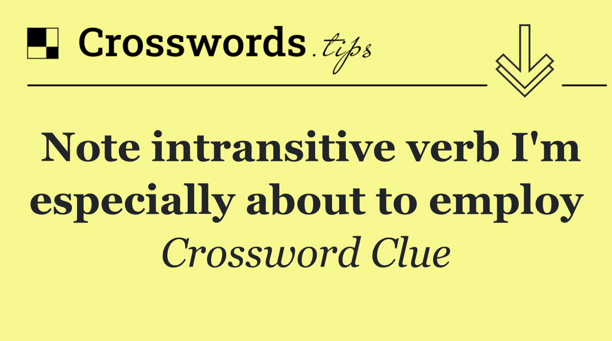Note intransitive verb I'm especially about to employ