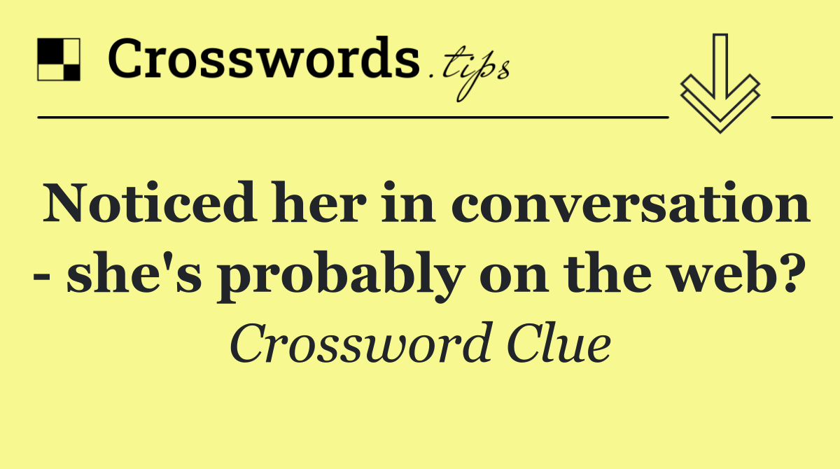 Noticed her in conversation   she's probably on the web?