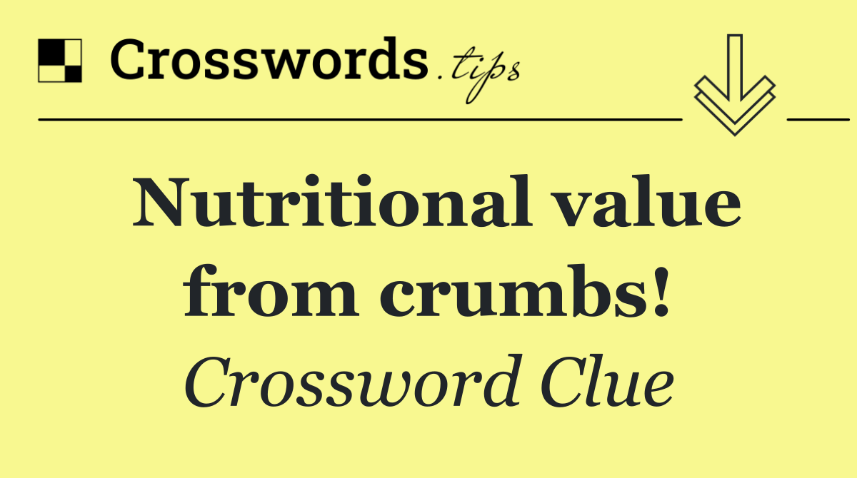 Nutritional value from crumbs!