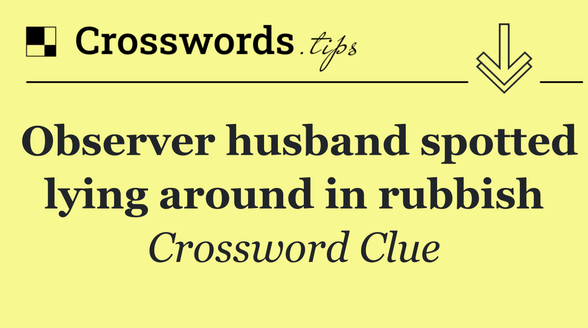 Observer husband spotted lying around in rubbish