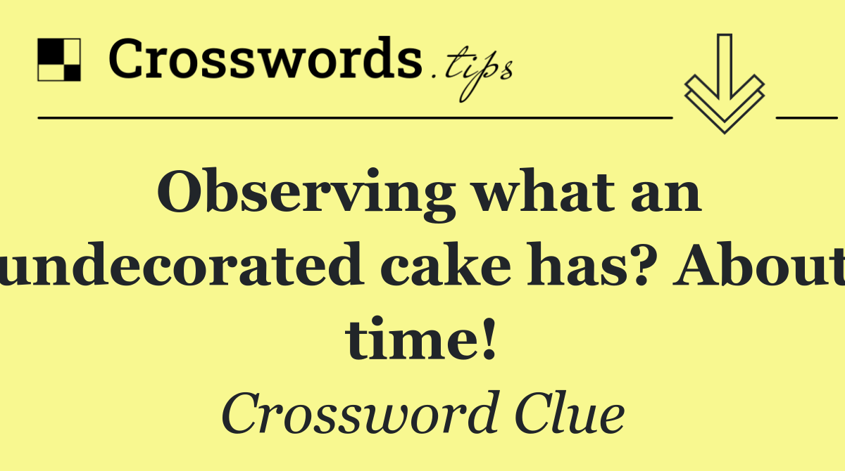 Observing what an undecorated cake has? About time!