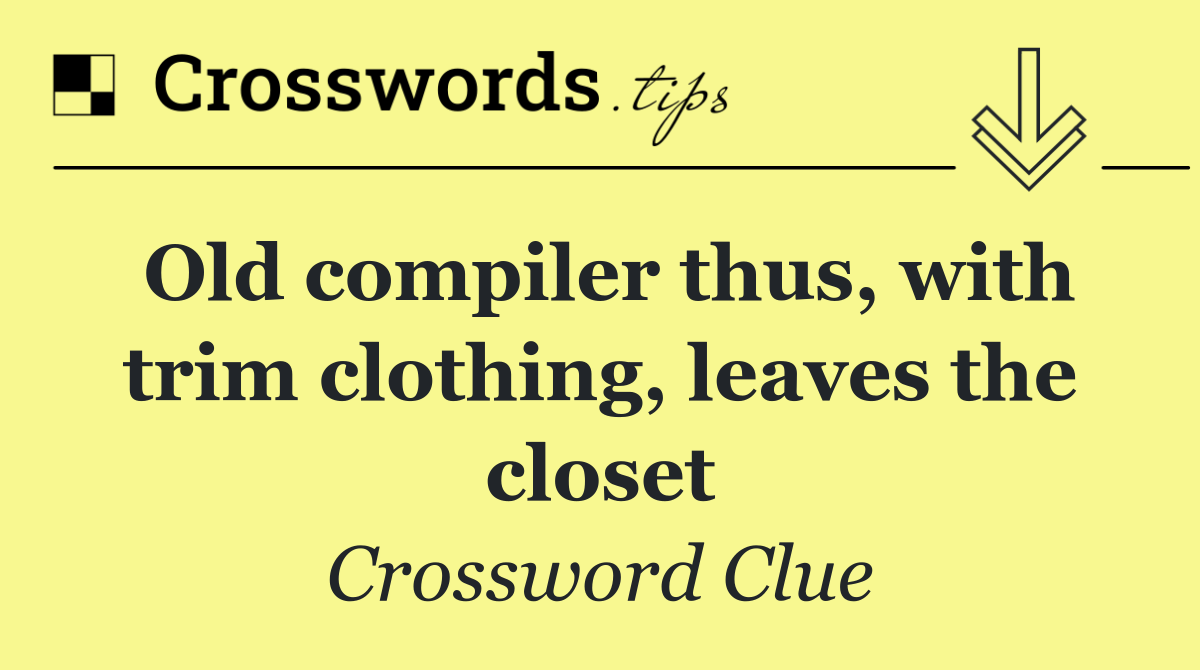 Old compiler thus, with trim clothing, leaves the closet