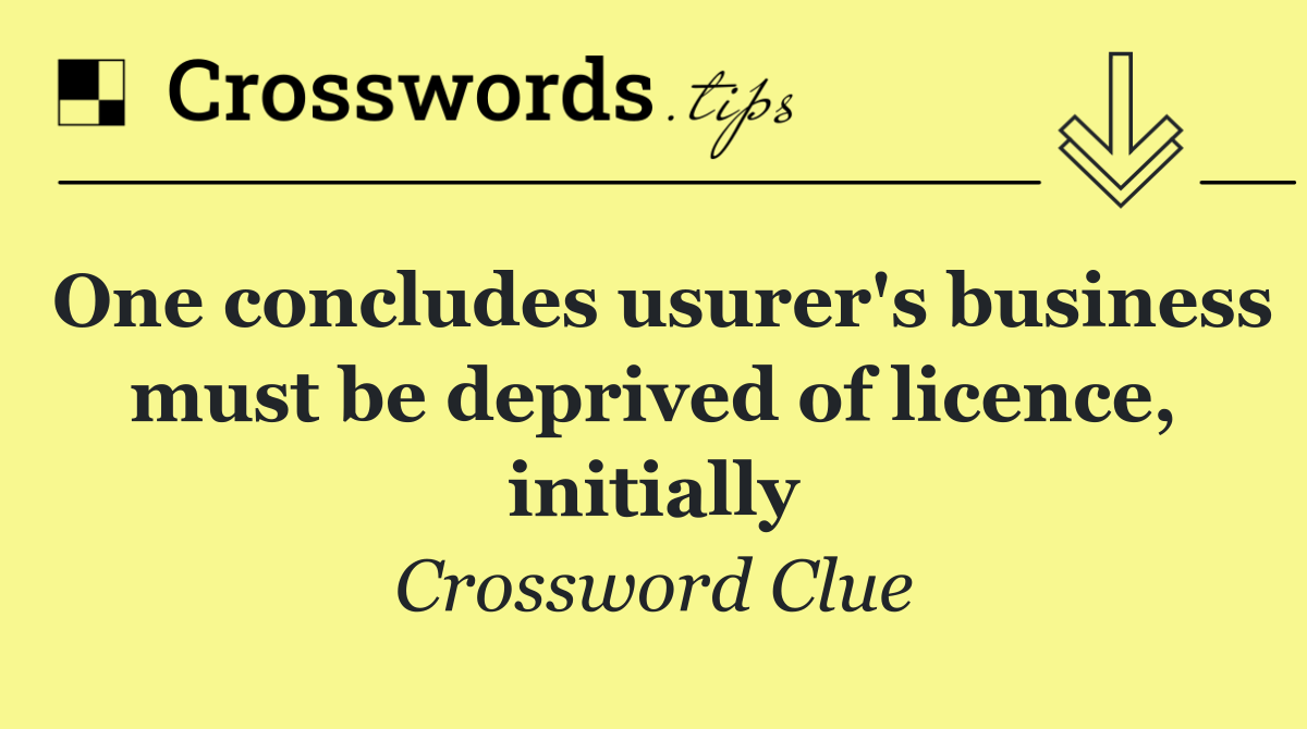 One concludes usurer's business must be deprived of licence, initially