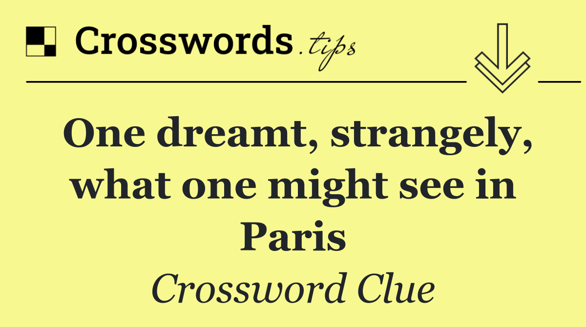 One dreamt, strangely, what one might see in Paris