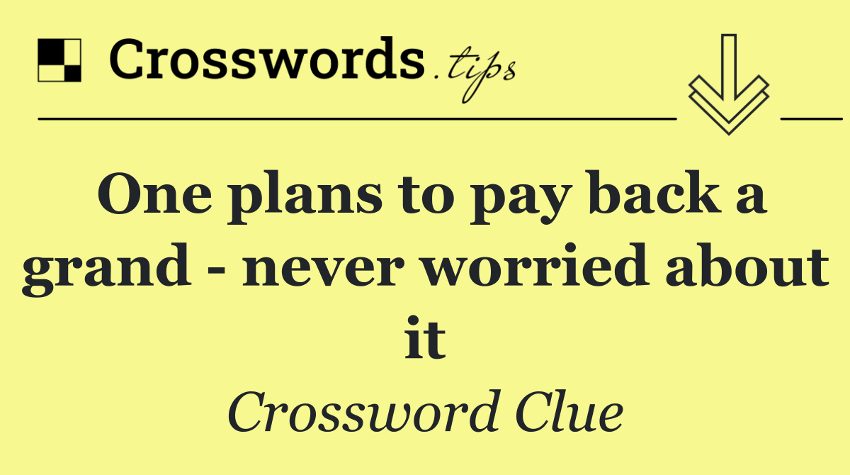 One plans to pay back a grand   never worried about it