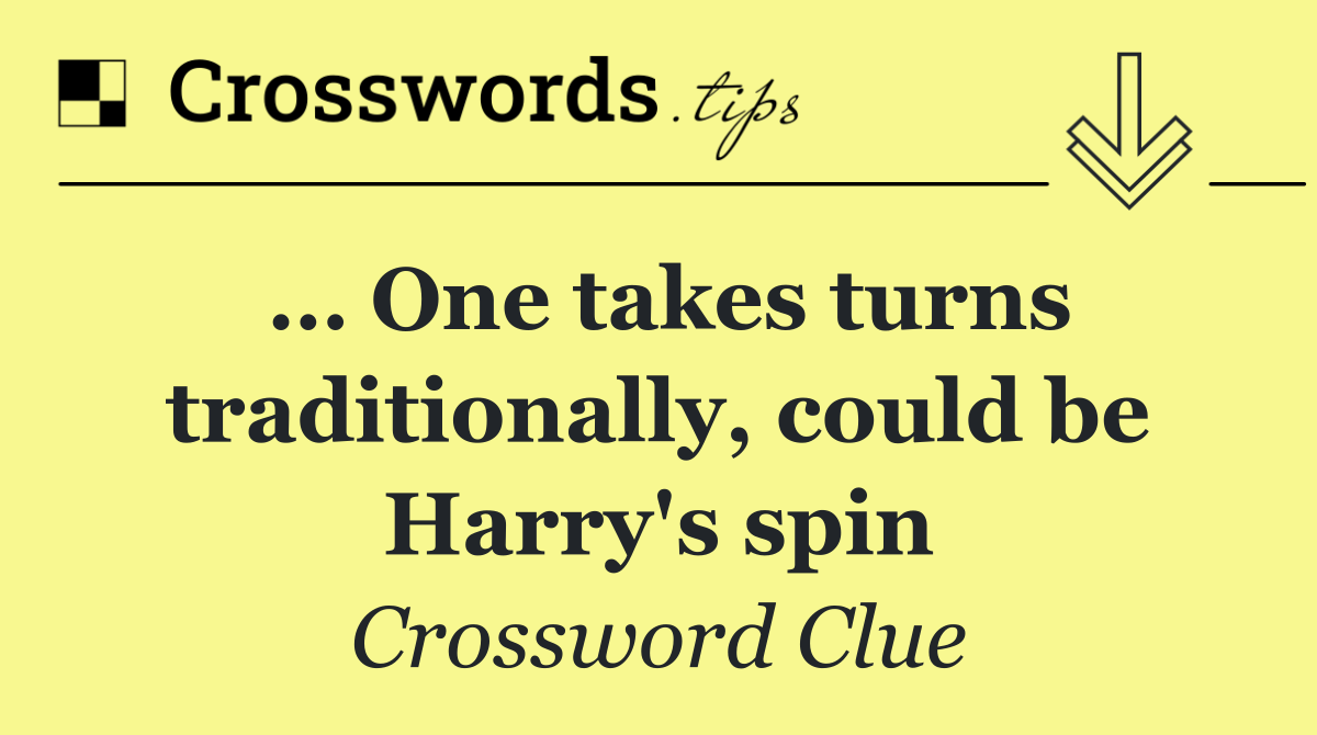 … One takes turns traditionally, could be Harry's spin