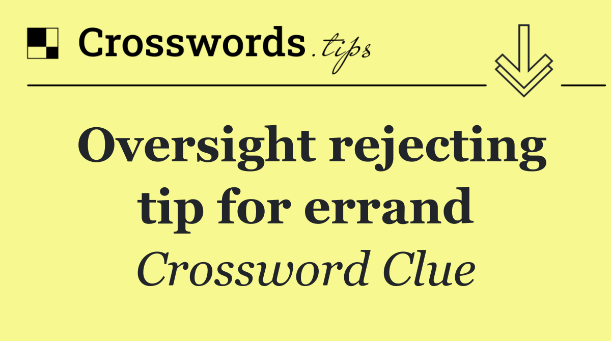 Oversight rejecting tip for errand
