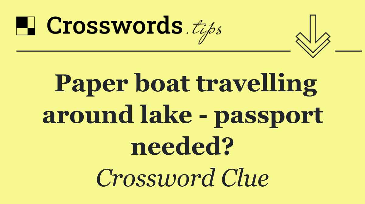 Paper boat travelling around lake   passport needed?