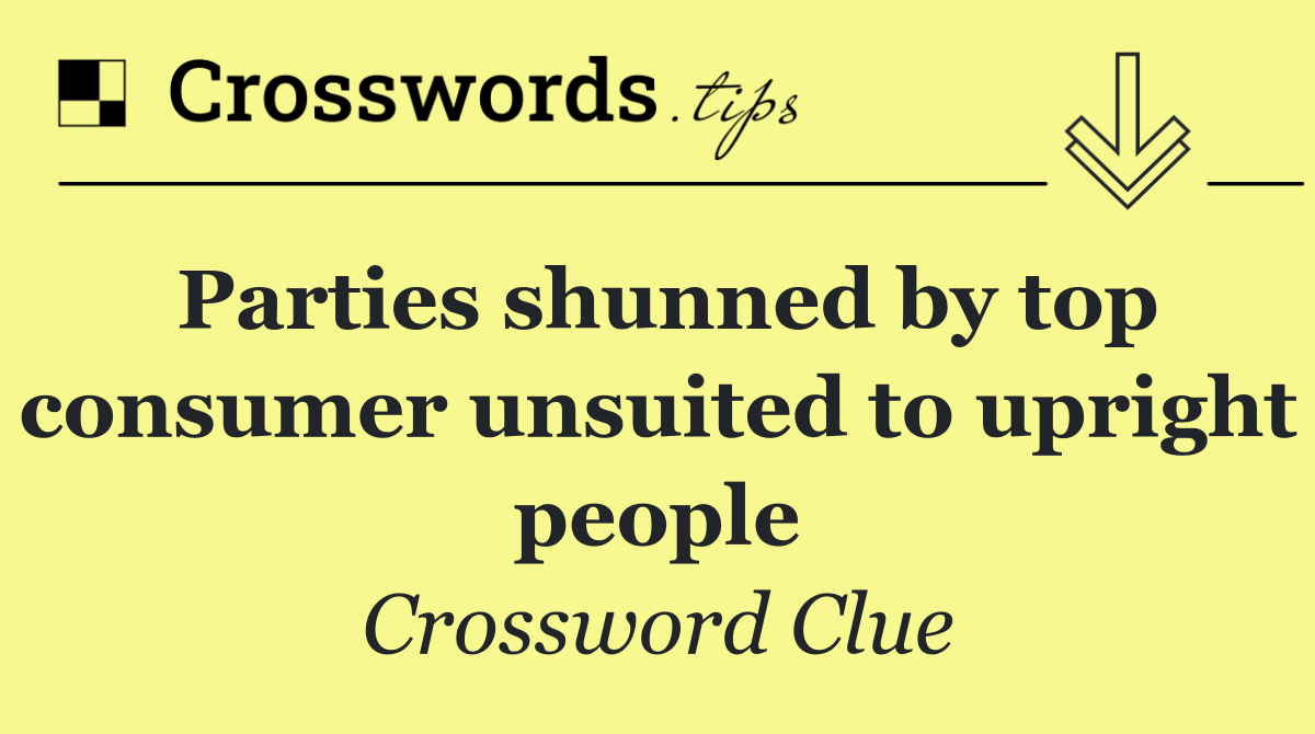 Parties shunned by top consumer unsuited to upright people