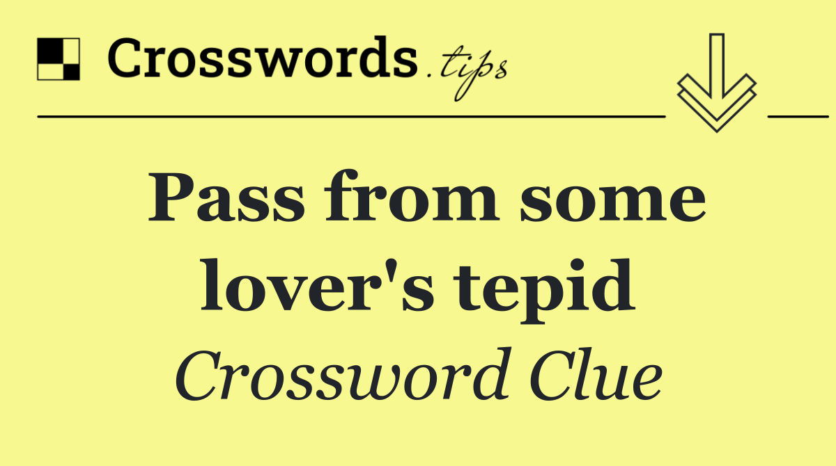 Pass from some lover's tepid