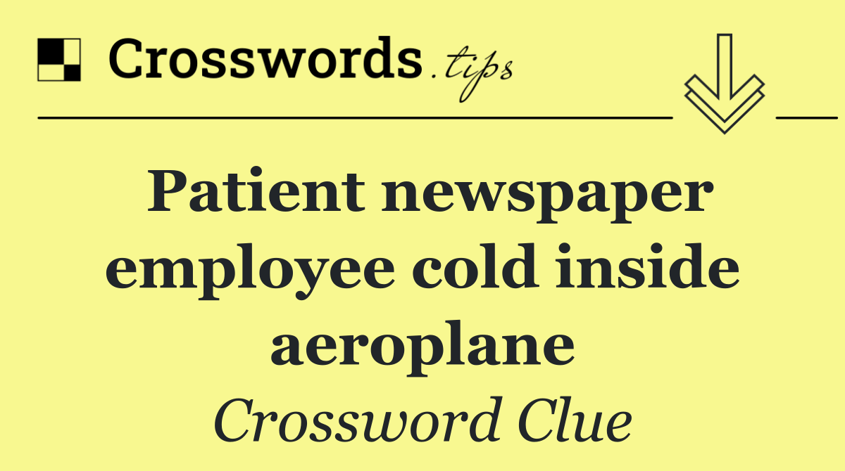 Patient newspaper employee cold inside aeroplane