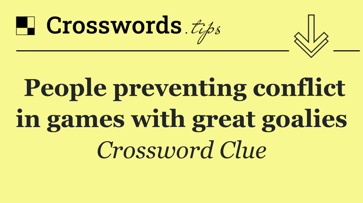 People preventing conflict in games with great goalies