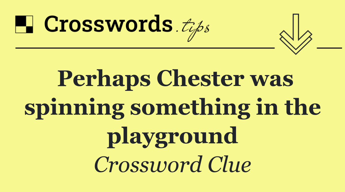 Perhaps Chester was spinning something in the playground