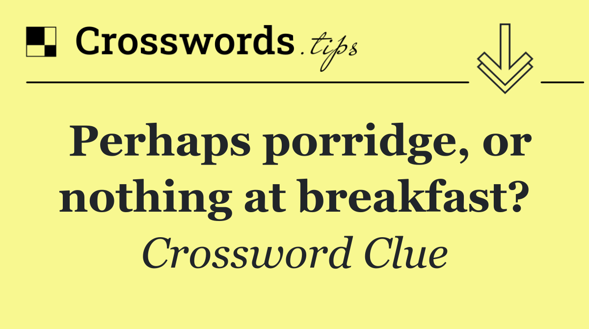 Perhaps porridge, or nothing at breakfast?